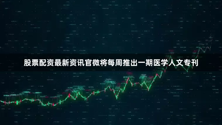 股票配资最新资讯官微将每周推出一期医学人文专刊
