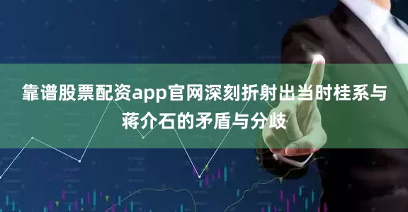 靠谱股票配资app官网深刻折射出当时桂系与蒋介石的矛盾与分歧