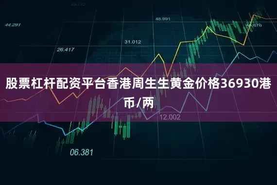 股票杠杆配资平台香港周生生黄金价格36930港币/两
