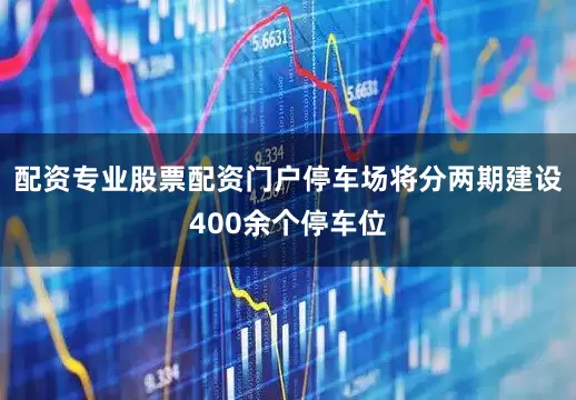 配资专业股票配资门户停车场将分两期建设400余个停车位