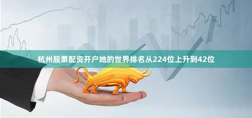 杭州股票配资开户她的世界排名从224位上升到42位