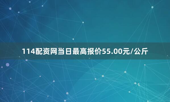 114配资网当日最高报价55.00元/公斤