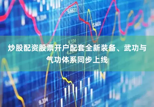 炒股配资股票开户配套全新装备、武功与气功体系同步上线