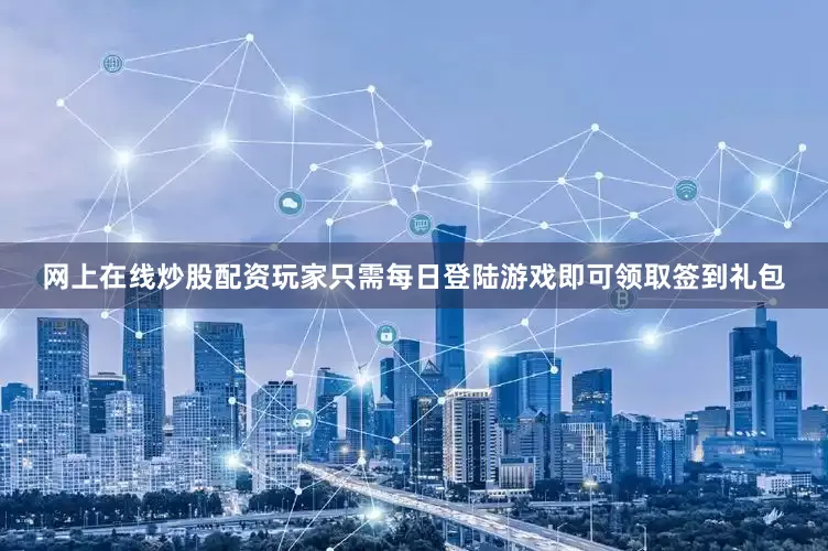 网上在线炒股配资玩家只需每日登陆游戏即可领取签到礼包