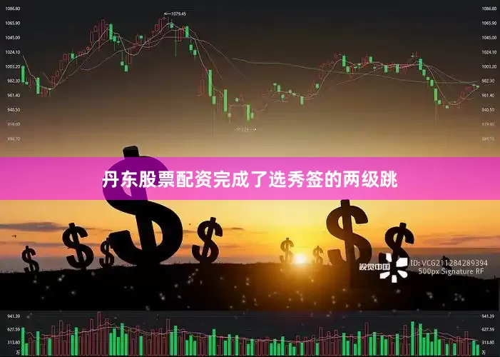丹东股票配资完成了选秀签的两级跳