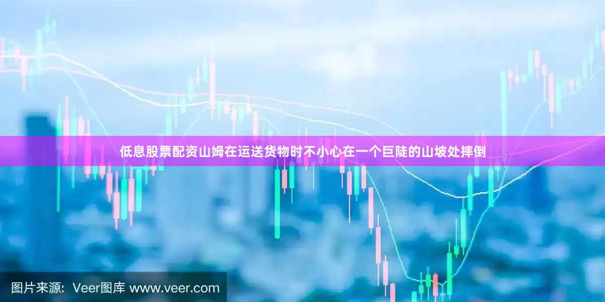 低息股票配资山姆在运送货物时不小心在一个巨陡的山坡处摔倒