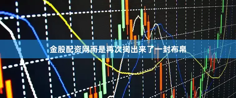 金股配资网而是再次掏出来了一封布帛