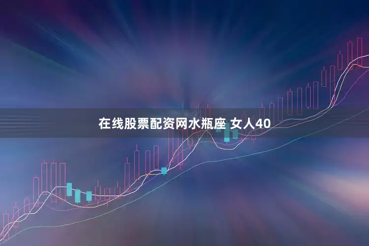 在线股票配资网水瓶座 女人40
