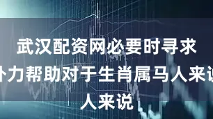 武汉配资网必要时寻求外力帮助对于生肖属马人来说