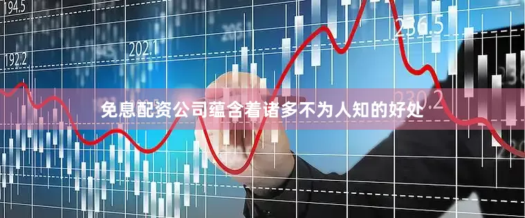 免息配资公司蕴含着诸多不为人知的好处