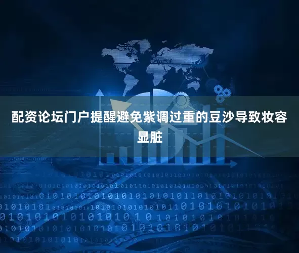 配资论坛门户提醒避免紫调过重的豆沙导致妆容显脏