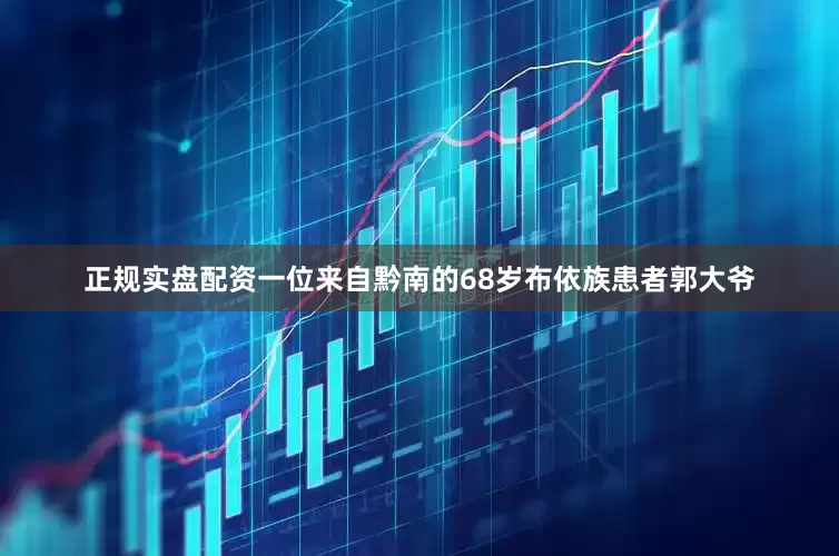 正规实盘配资一位来自黔南的68岁布依族患者郭大爷