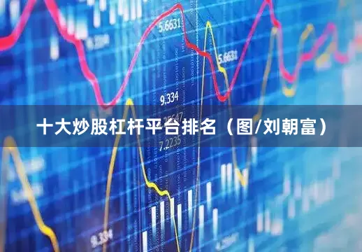 十大炒股杠杆平台排名（图/刘朝富）