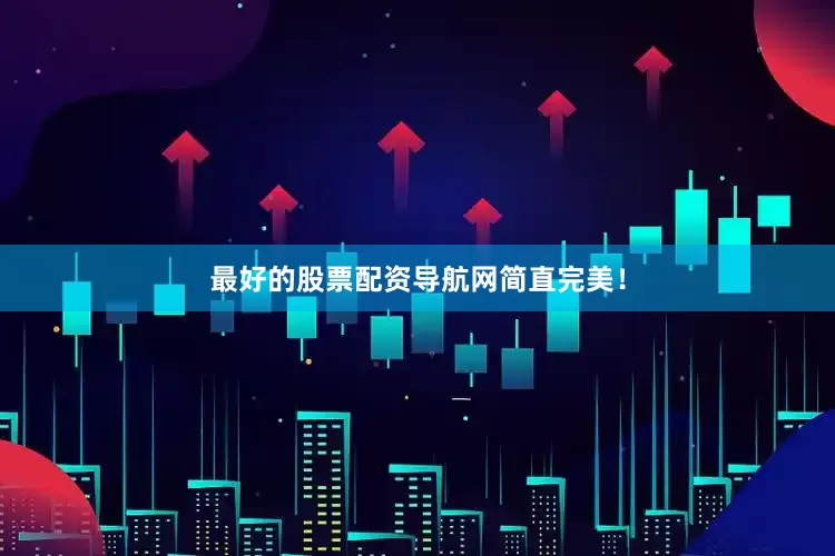 最好的股票配资导航网简直完美！
