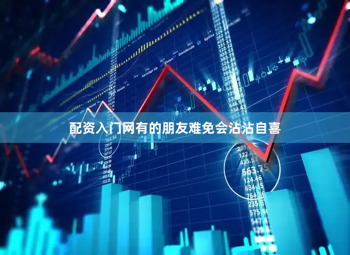配资入门网有的朋友难免会沾沾自喜