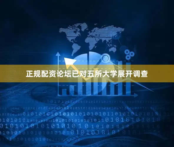 正规配资论坛已对五所大学展开调查