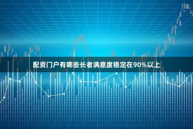 配资门户有哪些长者满意度稳定在90%以上
