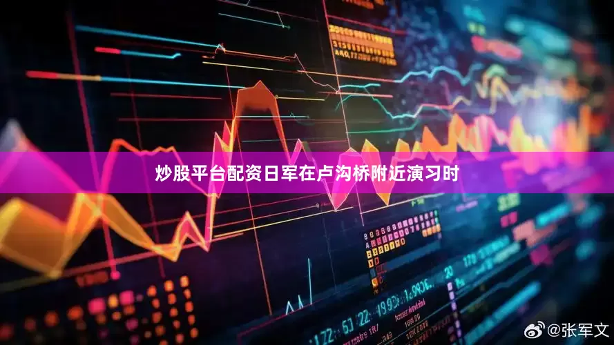 炒股平台配资日军在卢沟桥附近演习时
