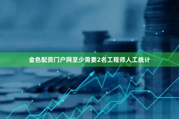 金色配资门户网至少需要2名工程师人工统计