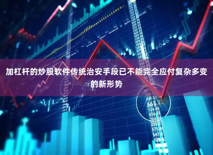 加杠杆的炒股软件传统治安手段已不能完全应付复杂多变的新形势