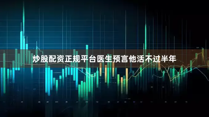 炒股配资正规平台医生预言他活不过半年