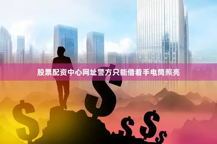 股票配资中心网址警方只能借着手电筒照亮