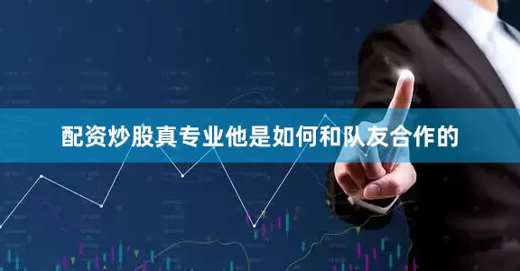 配资炒股真专业他是如何和队友合作的