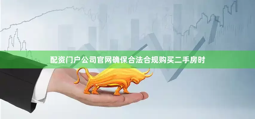 配资门户公司官网确保合法合规购买二手房时