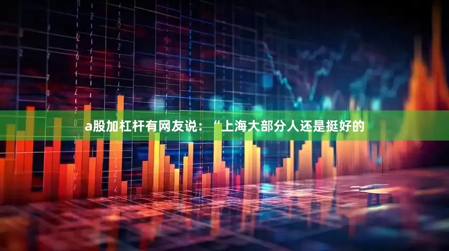 a股加杠杆有网友说：“上海大部分人还是挺好的