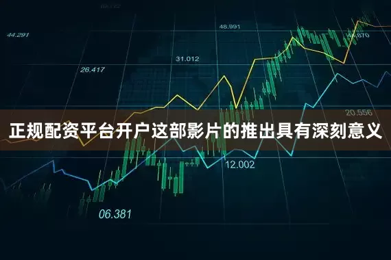 正规配资平台开户这部影片的推出具有深刻意义