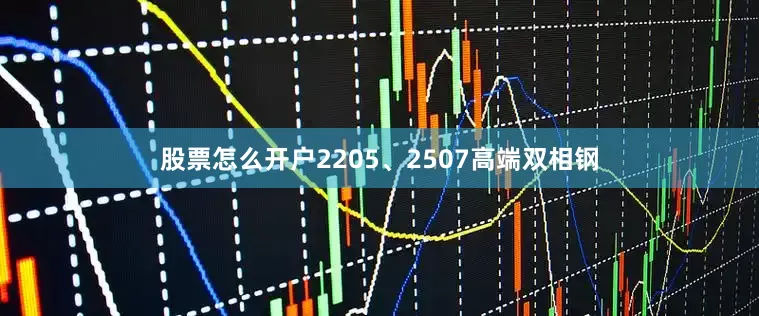 股票怎么开户2205、2507高端双相钢