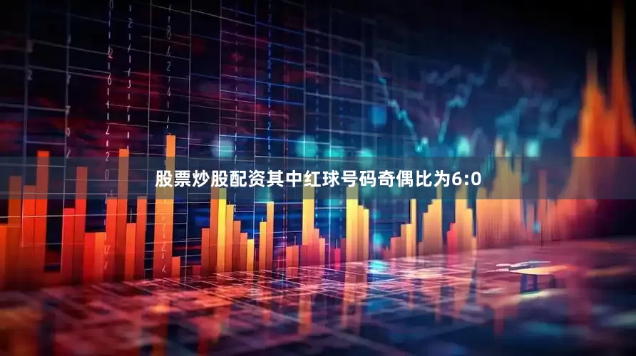 股票炒股配资其中红球号码奇偶比为6:0