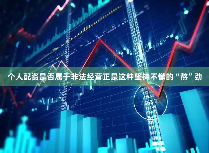 个人配资是否属于非法经营正是这种坚持不懈的“熬”劲