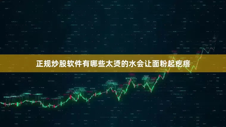 正规炒股软件有哪些太烫的水会让面粉起疙瘩