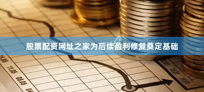 股票配资网址之家为后续盈利修复奠定基础