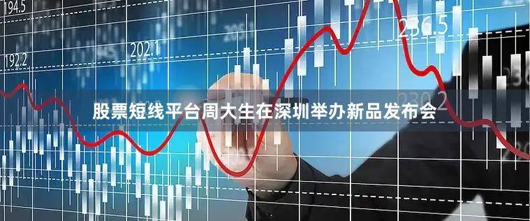 股票短线平台周大生在深圳举办新品发布会