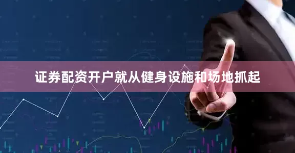 证券配资开户就从健身设施和场地抓起
