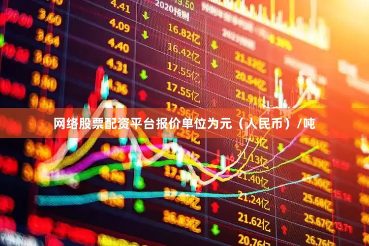 网络股票配资平台报价单位为元（人民币）/吨