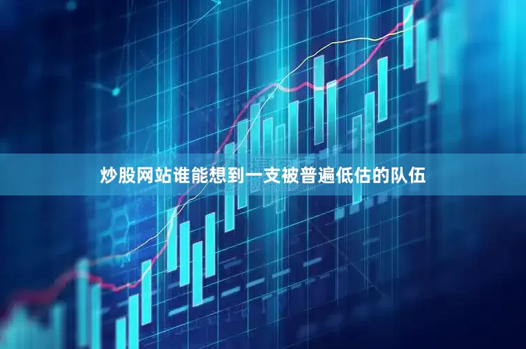 炒股网站谁能想到一支被普遍低估的队伍