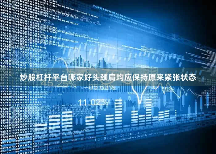 炒股杠杆平台哪家好头颈肩均应保持原来紧张状态