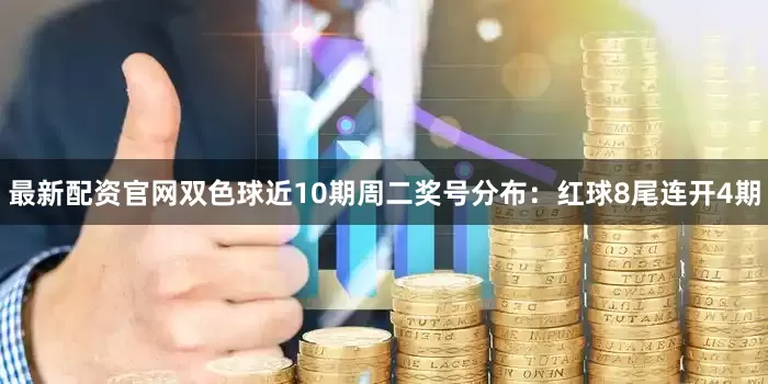 最新配资官网双色球近10期周二奖号分布：红球8尾连开4期